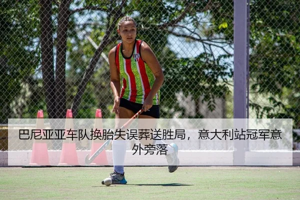 巴尼亚亚车队换胎失误葬送胜局，意大利站冠军意外旁落